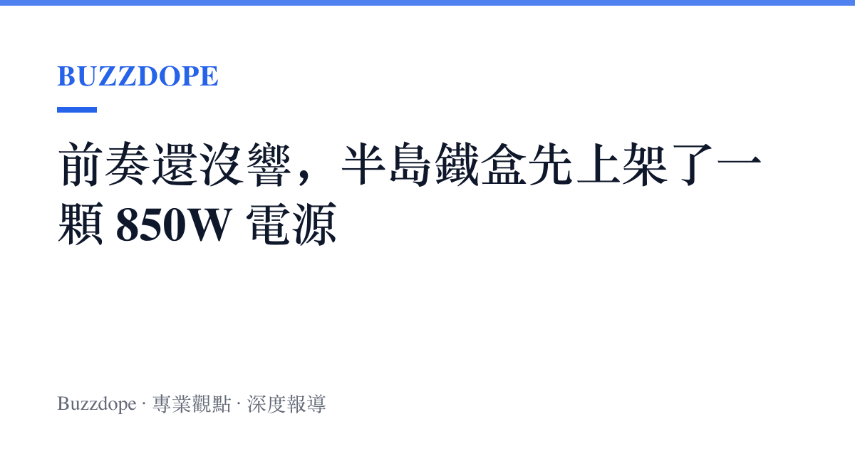 前奏還沒響，半島鐵盒先上架了一顆 850W 電源