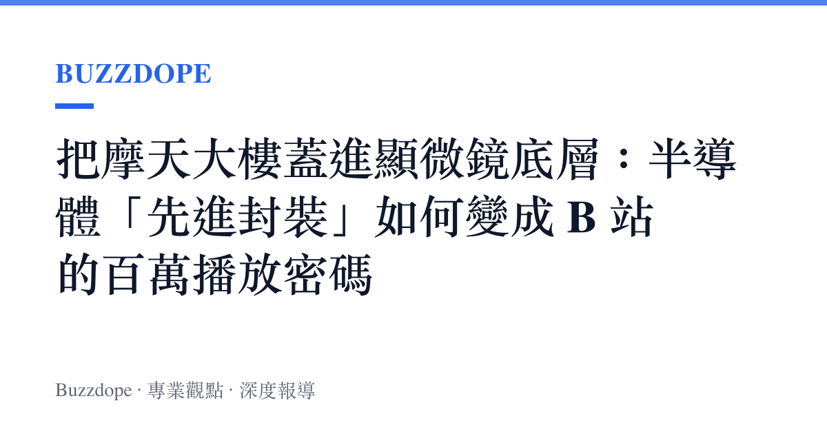 把摩天大樓蓋進顯微鏡底層：半導體「先進封裝」如何變成 B 站的百萬播放密碼