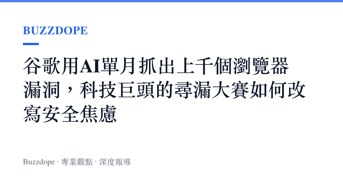谷歌用AI單月抓出上千個瀏覽器漏洞，科技巨頭的尋漏大賽如何改寫安全焦慮