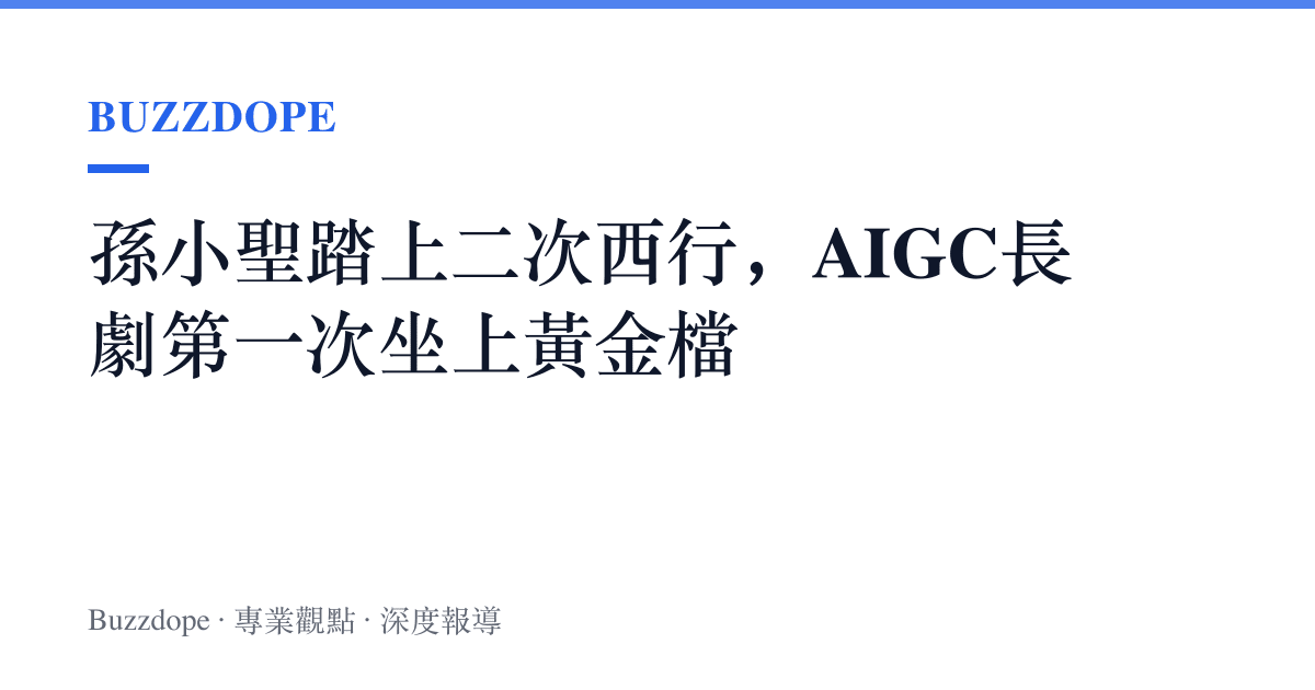 孫小聖踏上二次西行，AIGC長劇第一次坐上黃金檔