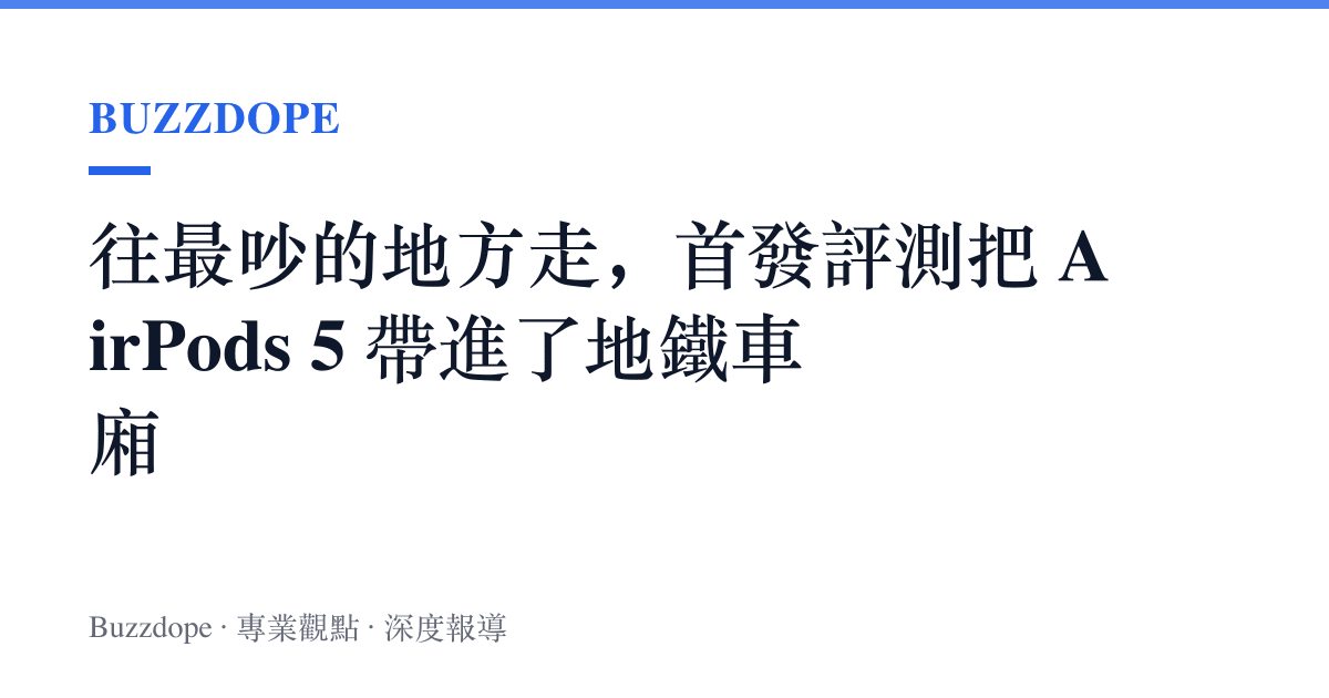 往最吵的地方走，首發評測把 AirPods 5 帶進了地鐵車廂