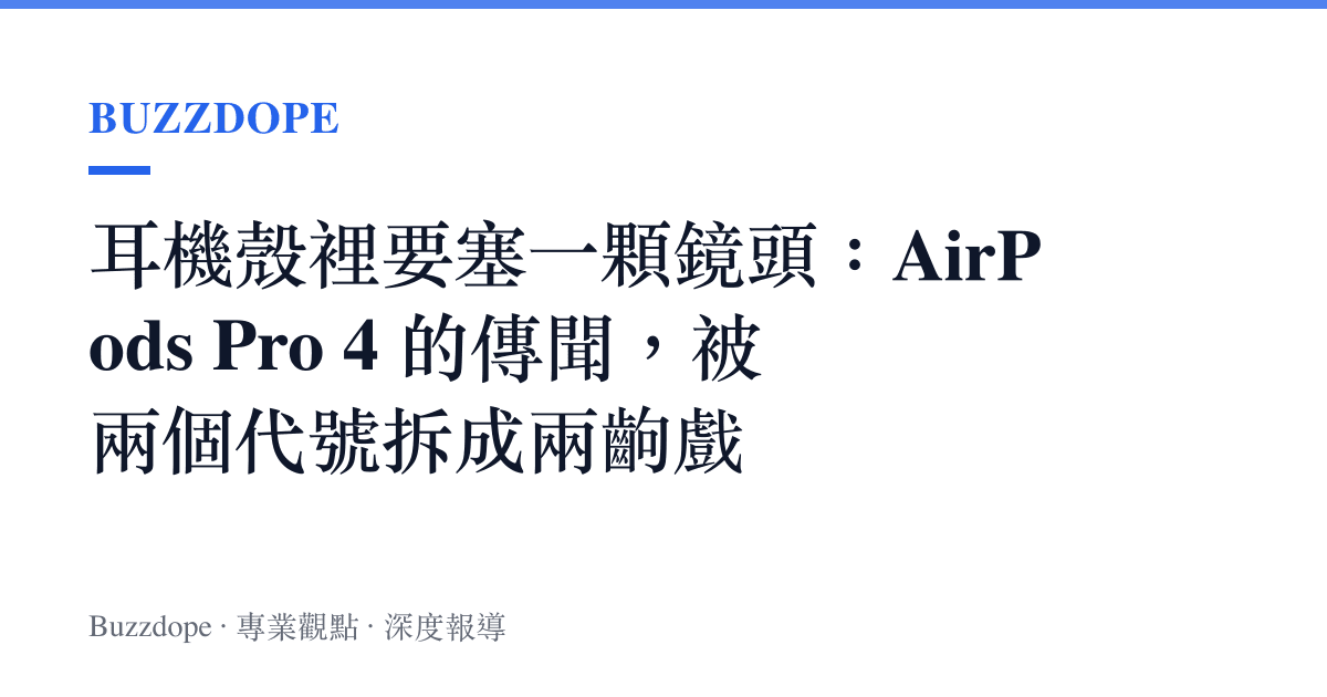 耳機殼裡要塞一顆鏡頭：AirPods Pro 4 的傳聞，被兩個代號拆成兩齣戲