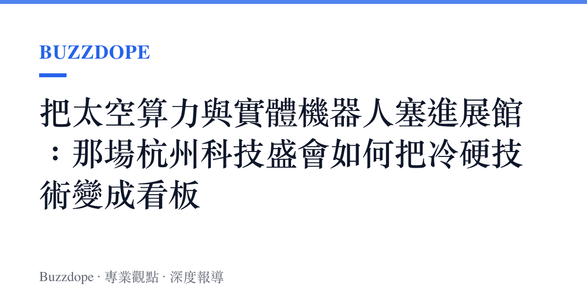 把太空算力與實體機器人塞進展館：那場杭州科技盛會如何把冷硬技術變成看板