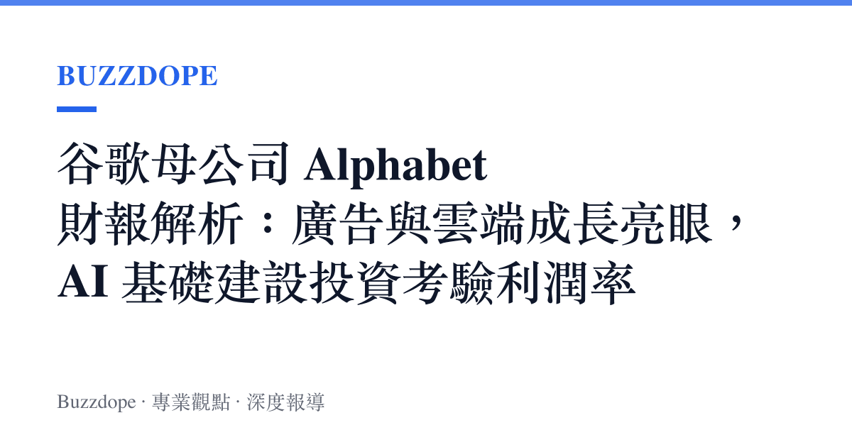 谷歌母公司 Alphabet 財報解析：廣告與雲端成長亮眼，AI 基礎建設投資考驗利潤率