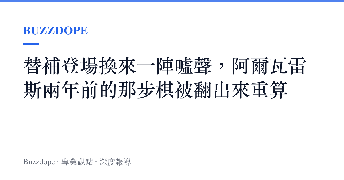 替補登場換來一陣噓聲，阿爾瓦雷斯兩年前的那步棋被翻出來重算