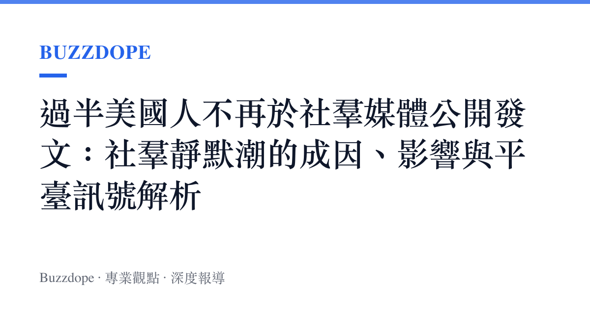 過半美國人不再於社羣媒體公開發文：社羣靜默潮的成因、影響與平臺訊號解析