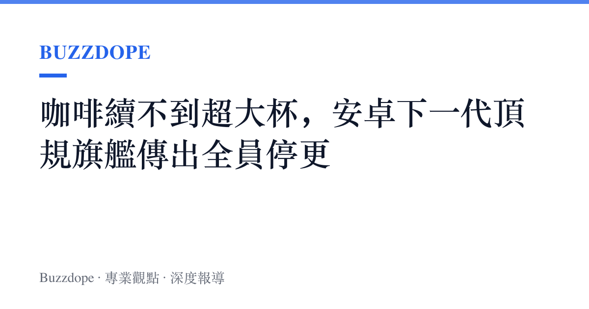咖啡續不到超大杯，安卓下一代頂規旗艦傳出全員停更