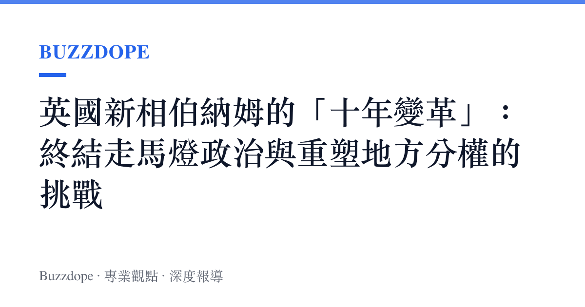 英國新相伯納姆的「十年變革」：終結走馬燈政治與重塑地方分權的挑戰