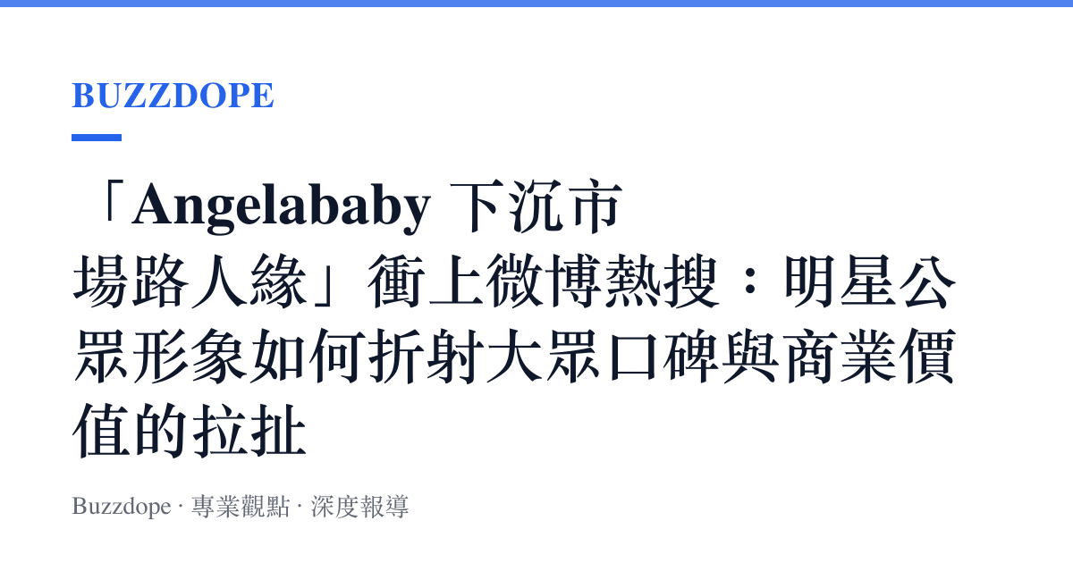 「Angelababy 下沉市場路人緣」衝上微博熱搜：明星公眾形象如何折射大眾口碑與商業價值的拉扯