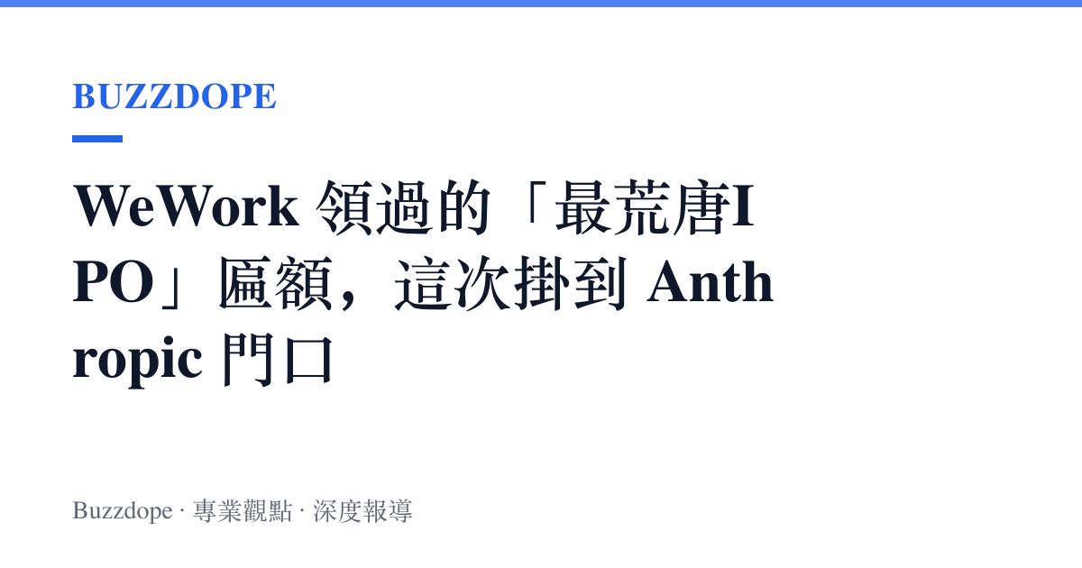 WeWork 領過的「最荒唐IPO」匾額，這次掛到 Anthropic 門口