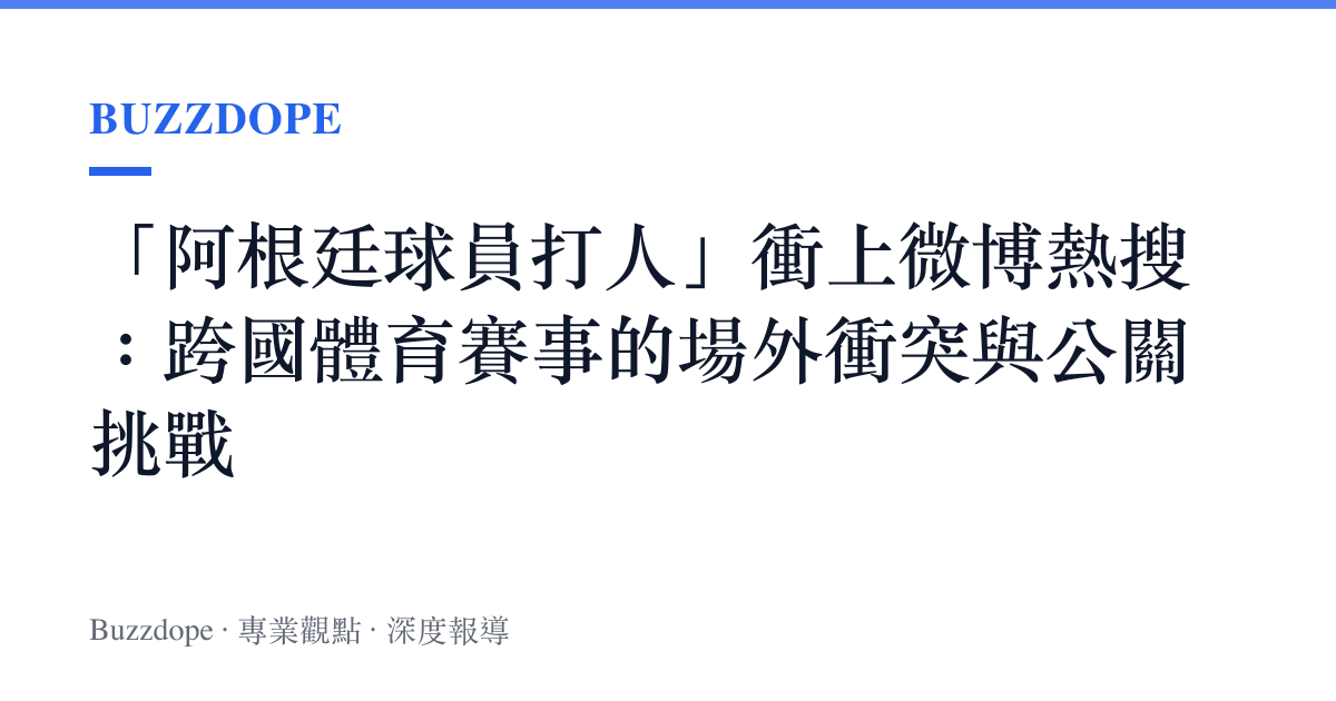 「阿根廷球員打人」衝上微博熱搜：跨國體育賽事的場外衝突與公關挑戰