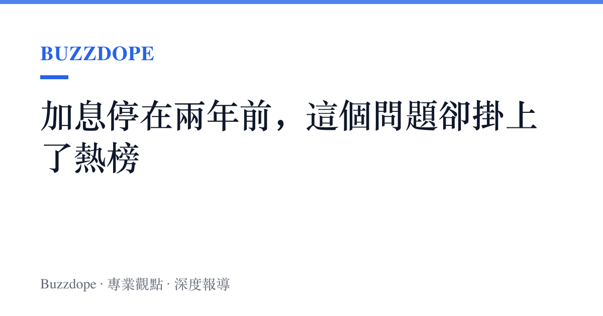 加息停在兩年前，這個問題卻掛上了熱榜