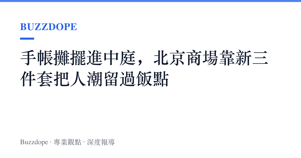 手帳攤擺進中庭，北京商場靠新三件套把人潮留過飯點