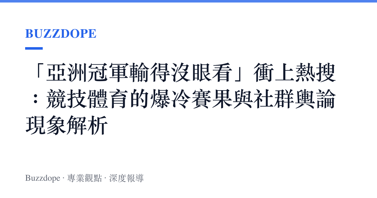 「亞洲冠軍輸得沒眼看」衝上熱搜：競技體育的爆冷賽果與社群輿論現象解析
