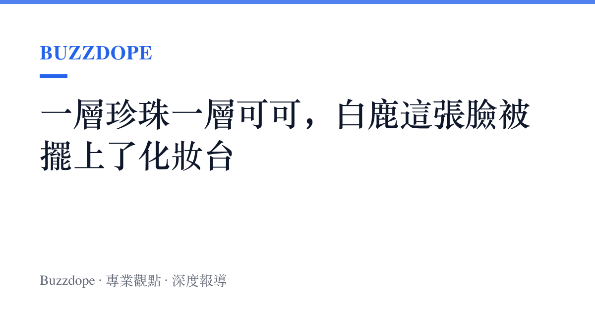 一層珍珠一層可可，白鹿這張臉被擺上了化妝臺