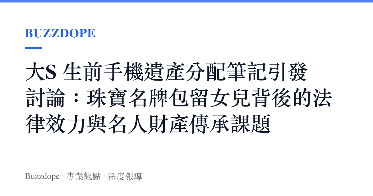 大S 生前手機遺產分配筆記引發討論：珠寶名牌包留女兒背後的法律效力與名人財產傳承課題