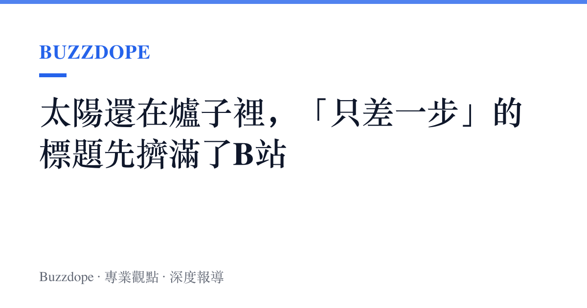 太陽還在爐子裡，「只差一步」的標題先擠滿了B站