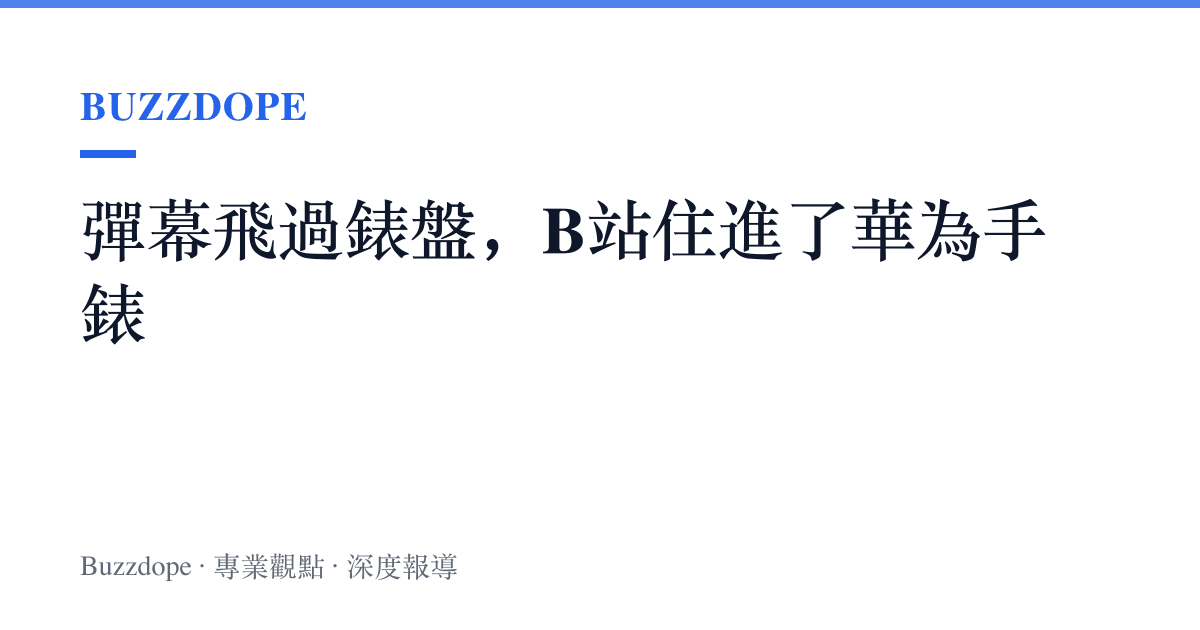 彈幕飛過錶盤，B站住進了華為手錶