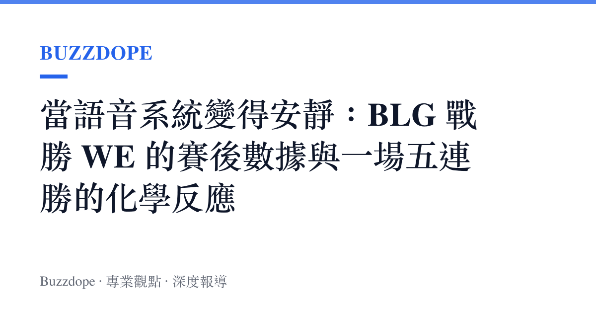 當語音系統變得安靜：BLG 戰勝 WE 的賽後數據與一場五連勝的化學反應