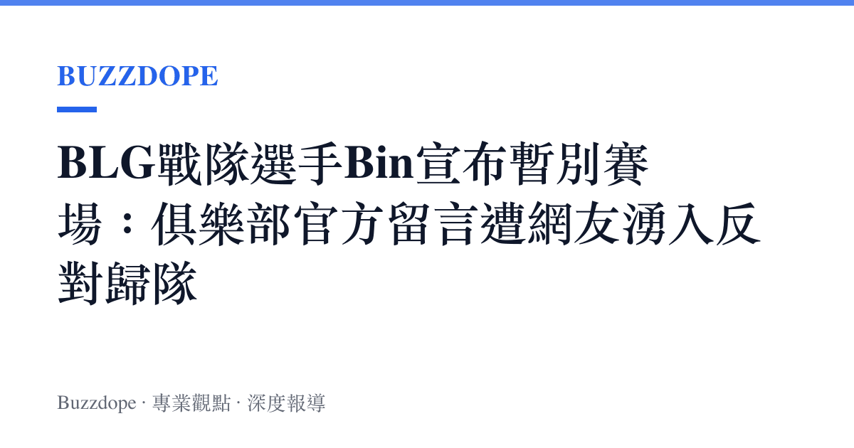 BLG戰隊選手Bin宣布暫別賽場：俱樂部官方留言遭網友湧入反對歸隊
