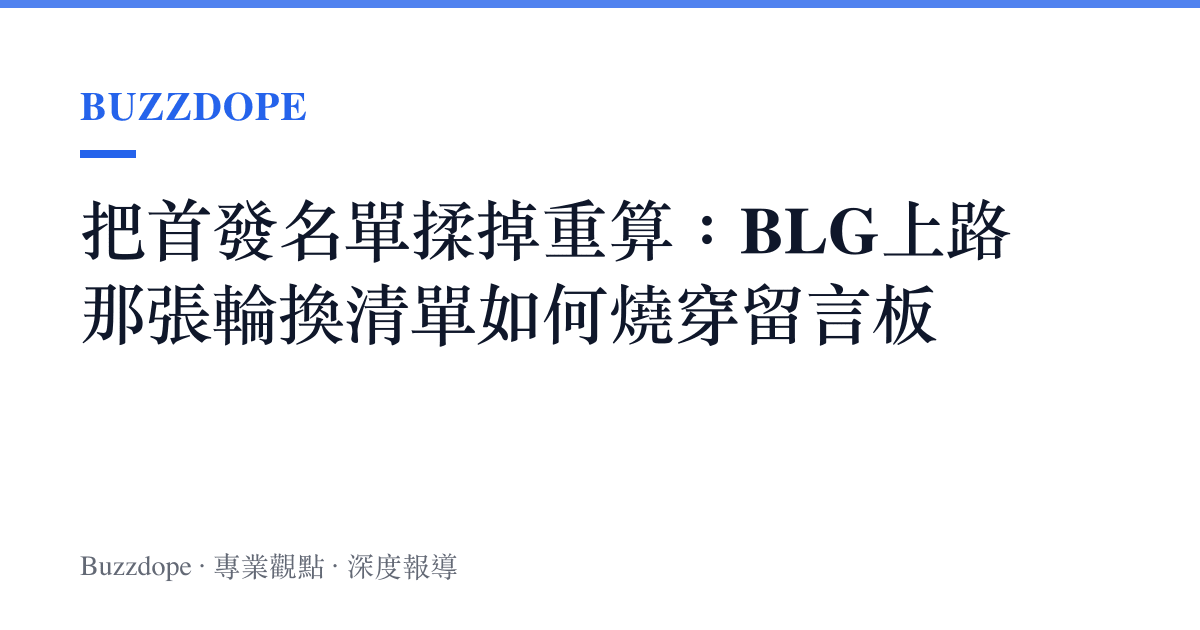 把首發名單揉掉重算：BLG上路那張輪換清單如何燒穿留言板