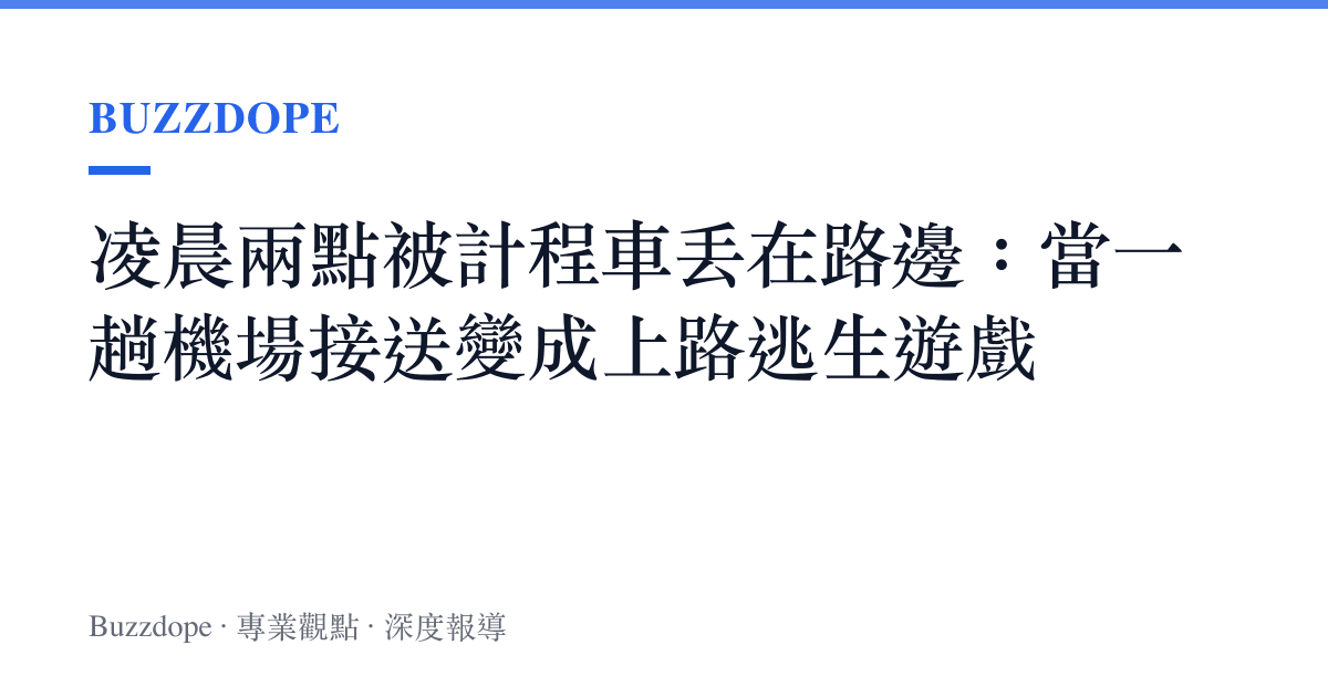 凌晨兩點被計程車丟在路邊：當一趟機場接送變成上路逃生遊戲