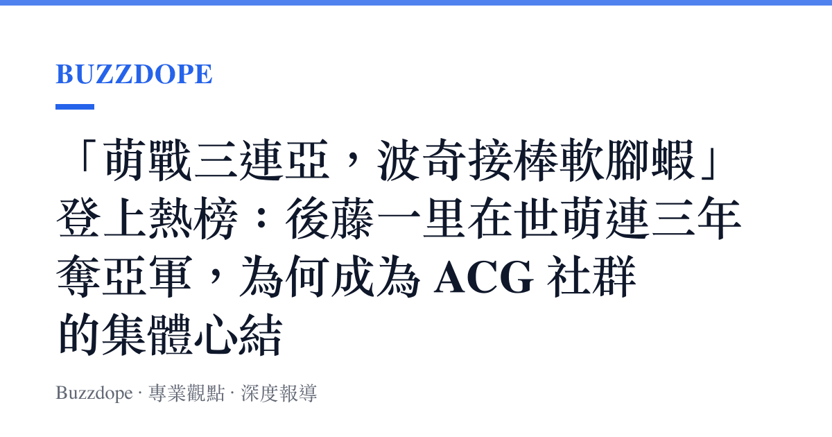 「萌戰三連亞，波奇接棒軟腳蝦」登上熱榜：後藤一裏在世萌連三年奪亞軍，為何成為 ACG 社羣的集體心結