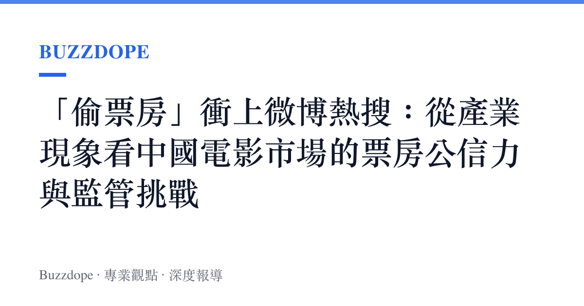 「偷票房」衝上微博熱搜：從產業現象看中國電影市場的票房公信力與監管挑戰