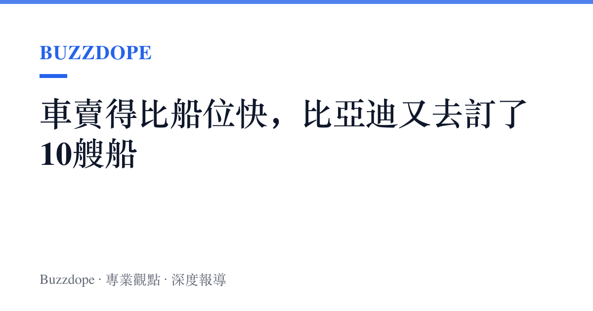 車賣得比船位快，比亞迪又去訂了10艘船