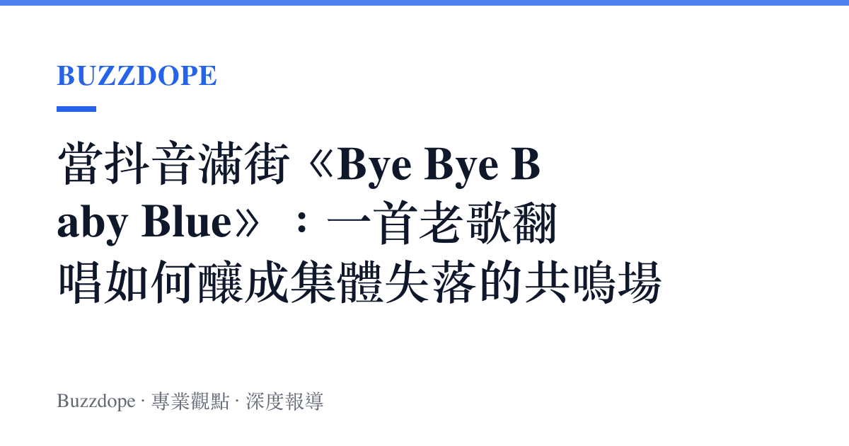 當抖音滿街《Bye Bye Baby Blue》：一首老歌翻唱如何釀成集體失落的共鳴場
