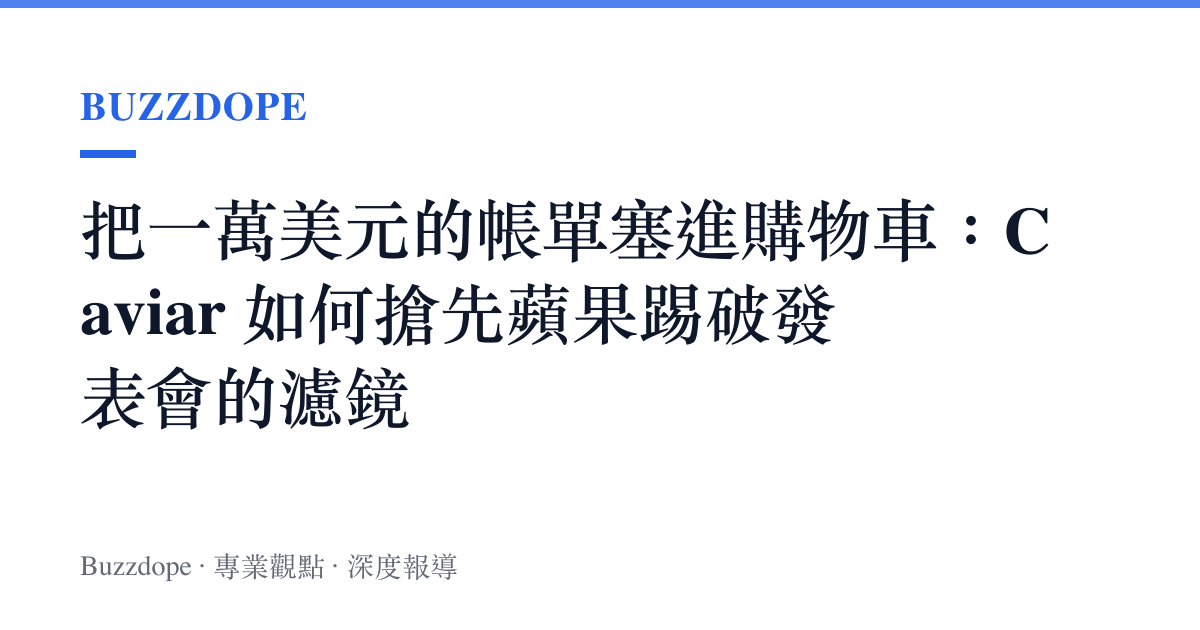 把一萬美元的帳單塞進購物車：Caviar 如何搶先蘋果踢破發表會的濾鏡
