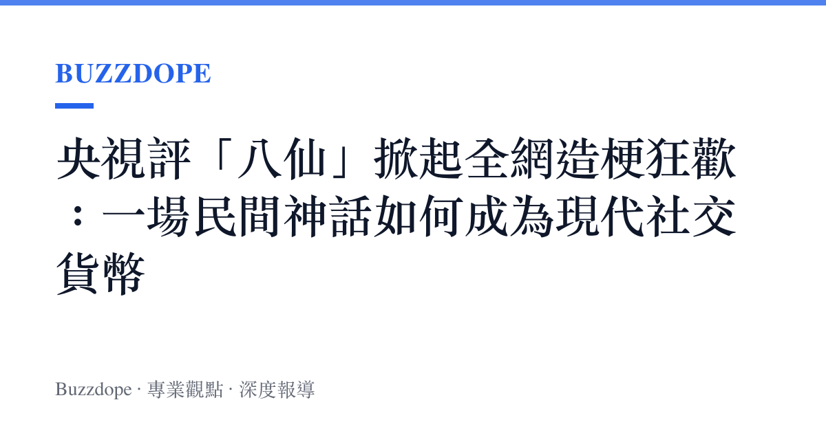 央視評「八仙」掀起全網造梗狂歡：一場民間神話如何成為現代社交貨幣