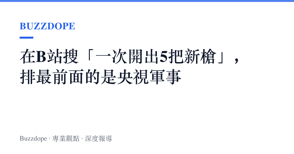 在B站搜「一次開出5把新槍」，排最前面的是央視軍事