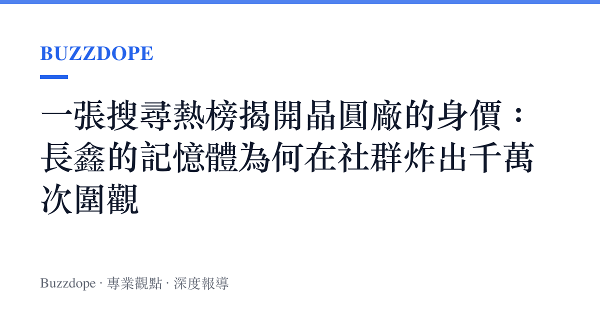 一張搜尋熱榜揭開晶圓廠的身價：長鑫的記憶體為何在社羣炸出千萬次圍觀