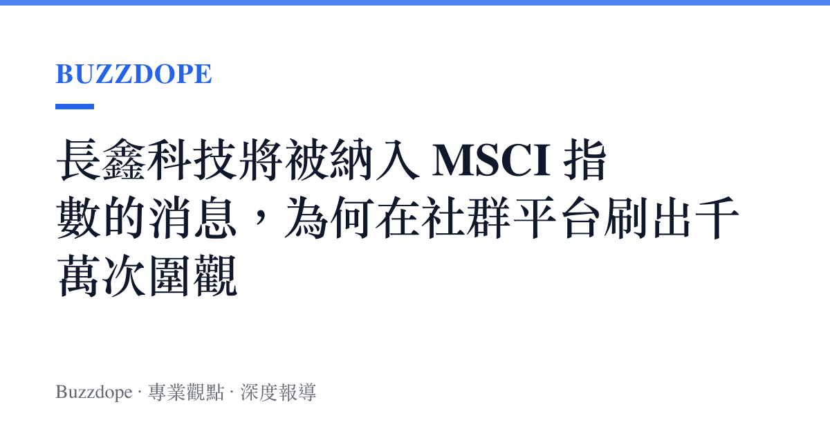 長鑫科技將被納入 MSCI 指數的消息，為何在社羣平臺刷出千萬次圍觀