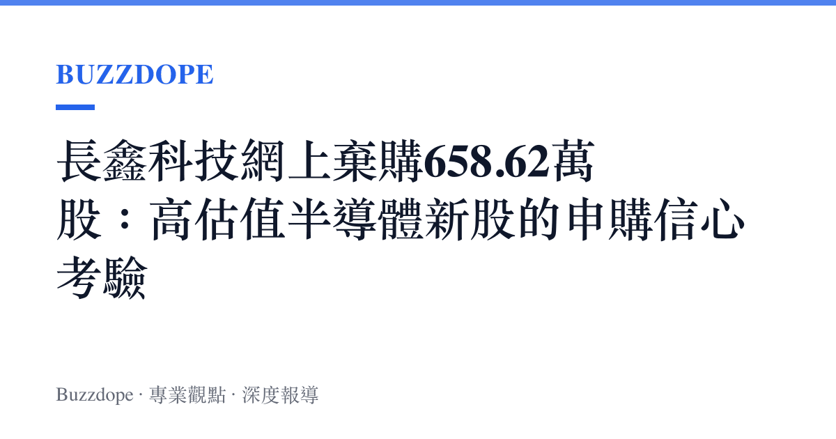 長鑫科技網上棄購658.62萬股：高估值半導體新股的申購信心考驗