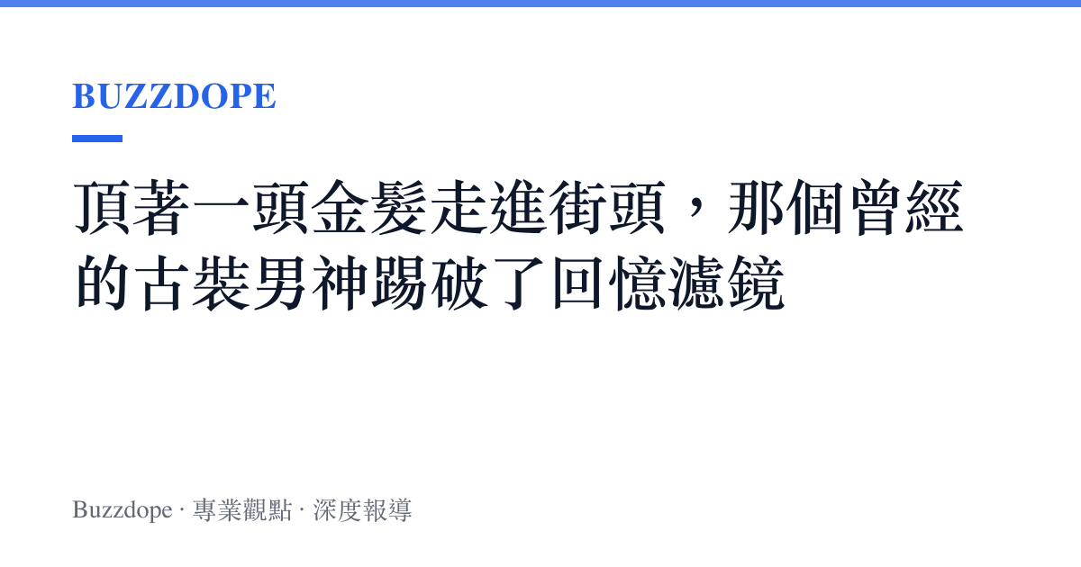 頂著一頭金髮走進街頭，那個曾經的古裝男神踢破了回憶濾鏡