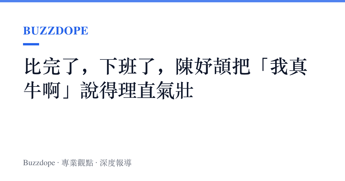 比完了，下班了，陳妤頡把「我真牛啊」說得理直氣壯