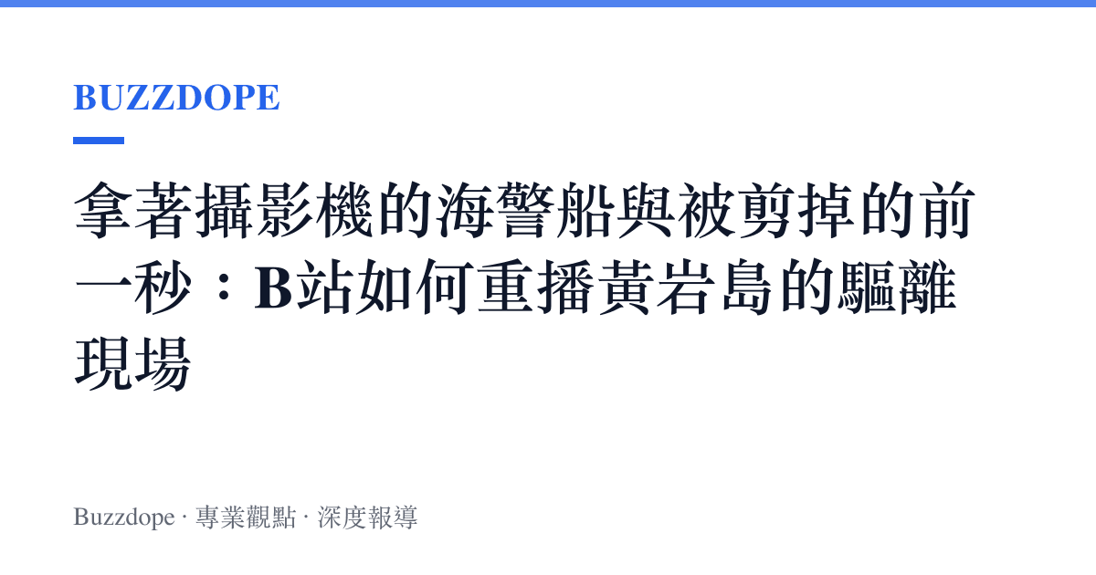 拿著攝影機的海警船與被剪掉的前一秒：B站如何重播黃巖島的驅離現場