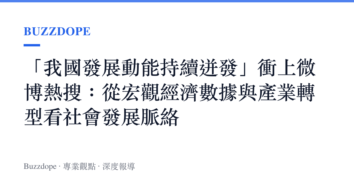 「我國發展動能持續迸發」衝上微博熱搜：從宏觀經濟數據與產業轉型看社會發展脈絡
