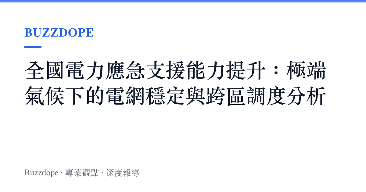 全國電力應急支援能力提升：極端氣候下的電網穩定與跨區調度分析