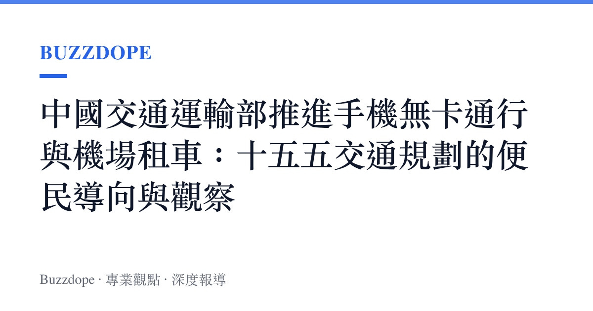 中國交通運輸部推進手機無卡通行與機場租車：十五五交通規劃的便民導向與觀察