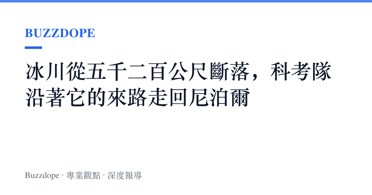 冰川從五千二百公尺斷落，科考隊沿著它的來路走回尼泊爾