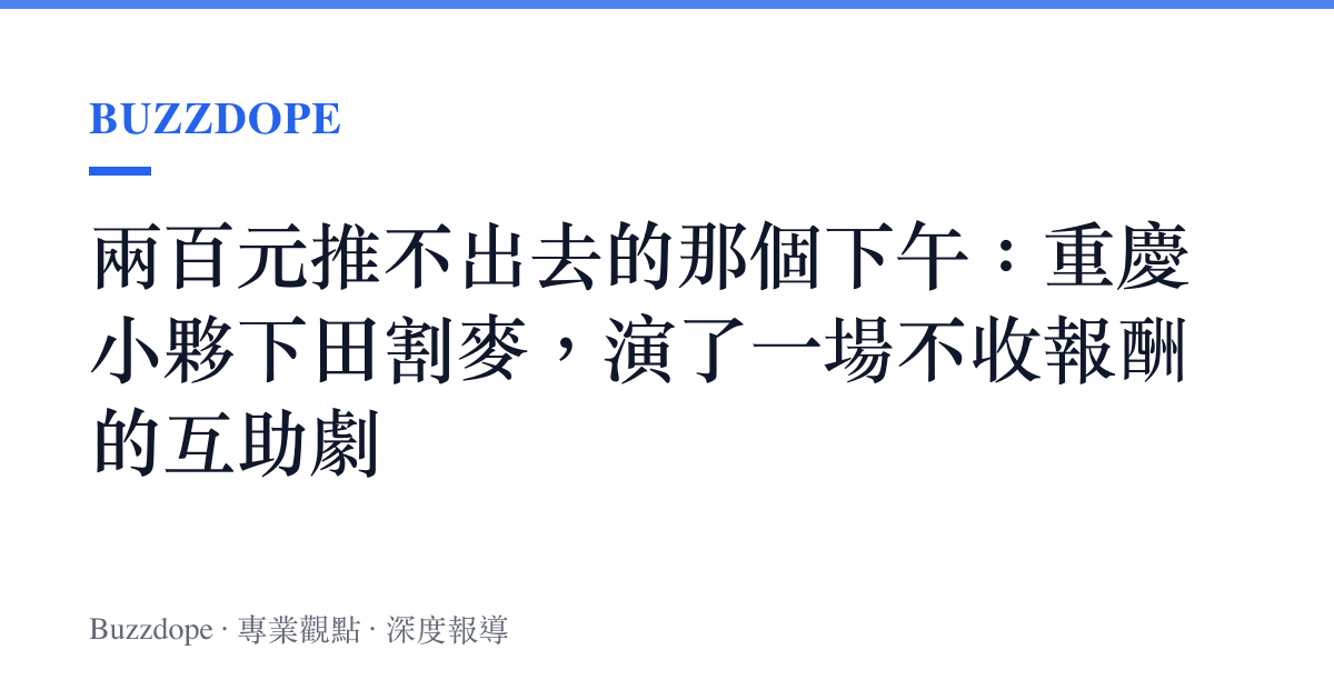 兩百元推不出去的那個下午：重慶小夥下田割麥，演了一場不收報酬的互助劇