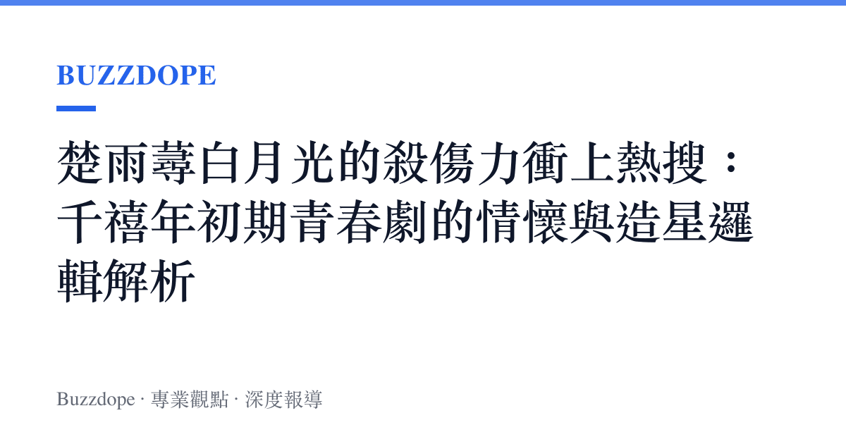 楚雨蕁白月光的殺傷力衝上熱搜：千禧年初期青春劇的情懷與造星邏輯解析