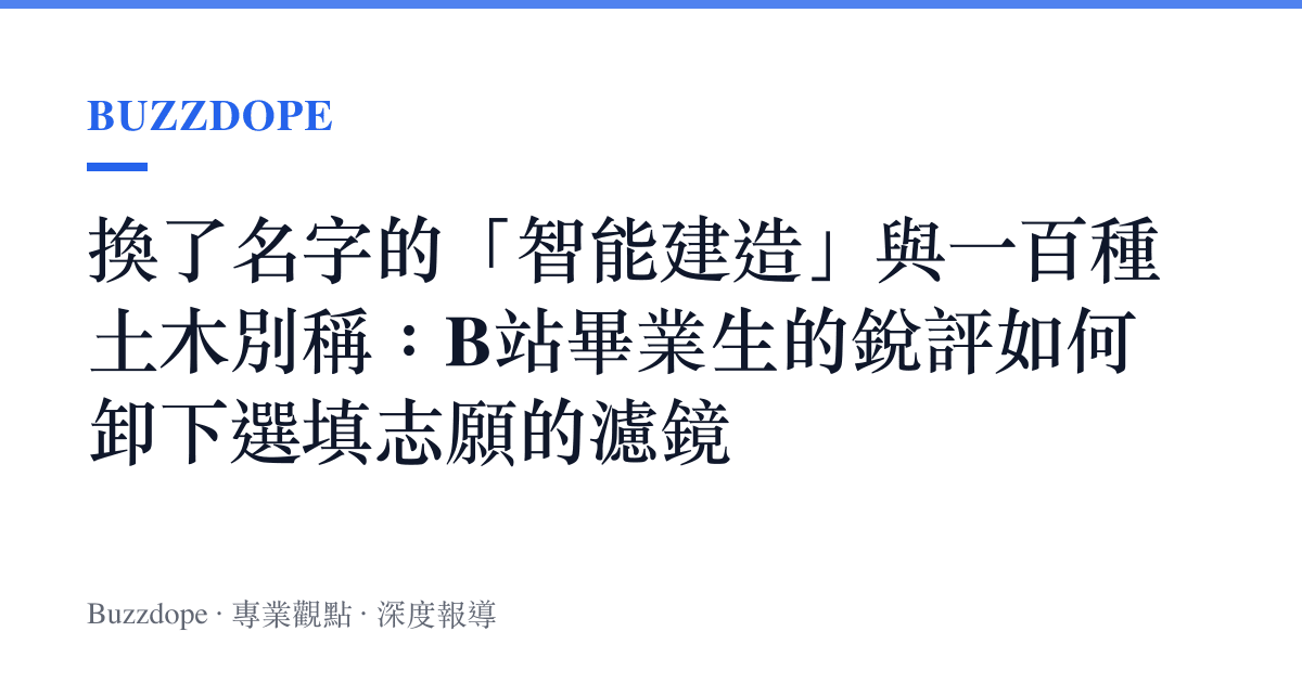 換了名字的「智慧建造」與一百種土木別稱：B站畢業生的銳評如何卸下選填志願的濾鏡