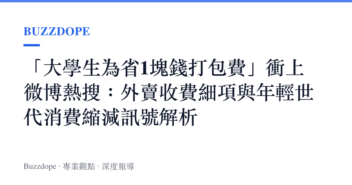 「大學生為省1塊錢打包費」衝上微博熱搜：外賣收費細項與年輕世代消費縮減訊號解析