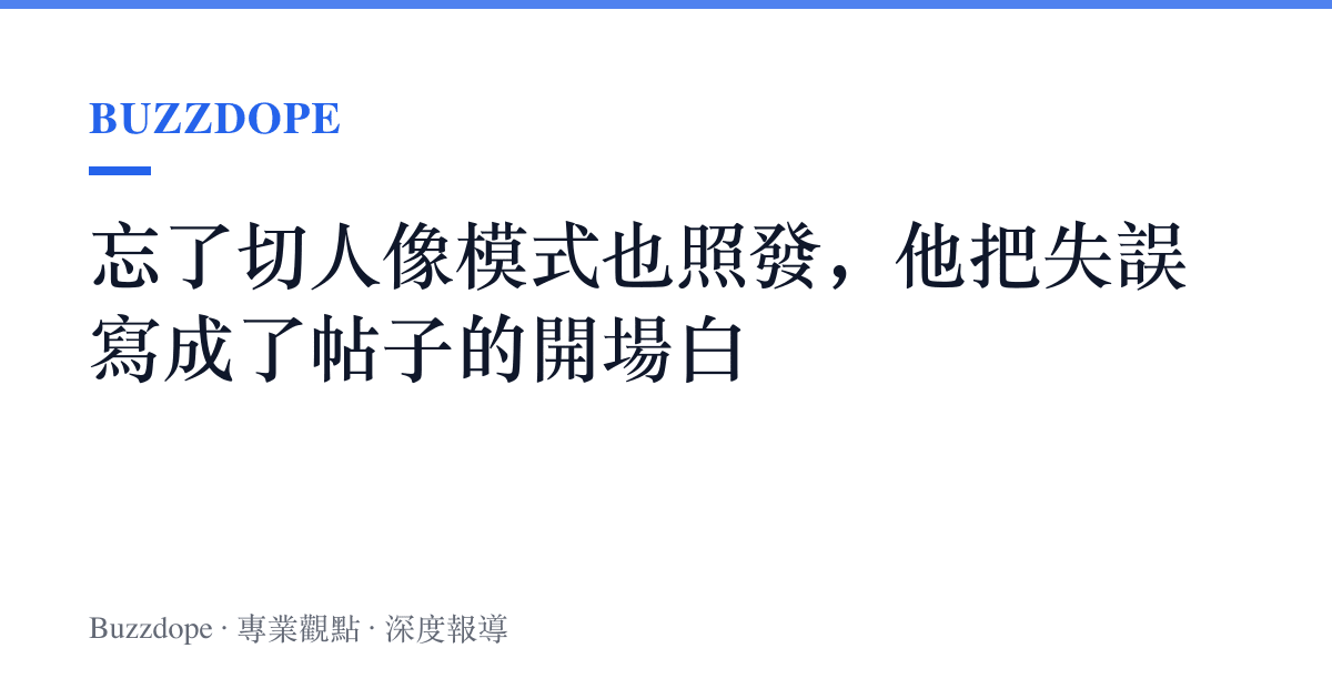 忘了切人像模式也照發，他把失誤寫成了帖子的開場白