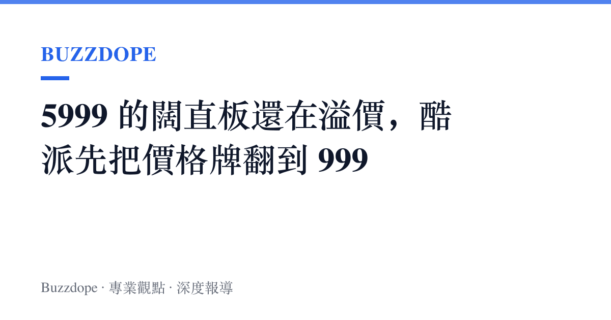 5999 的闊直板還在溢價，酷派先把價格牌翻到 999