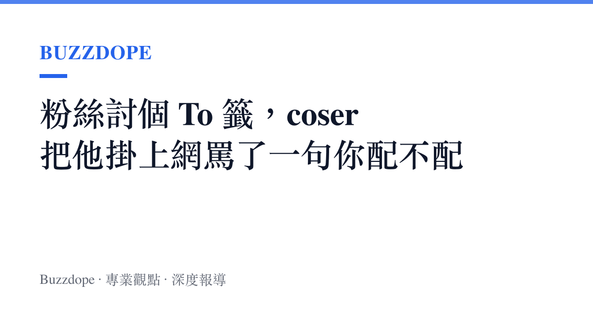 粉絲討個 To 籤，coser 把他掛上網罵了一句你配不配